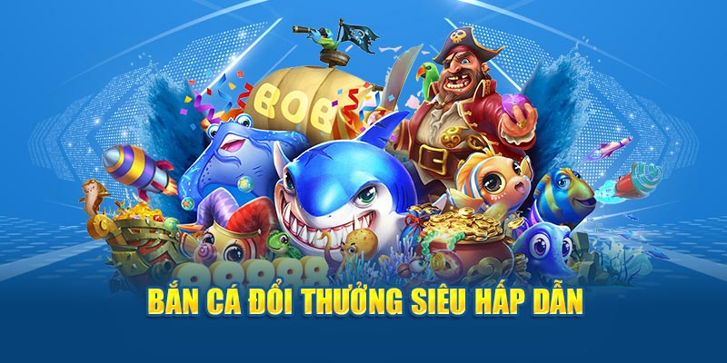 Săn cá đổi thưởng cực hấp dẫn